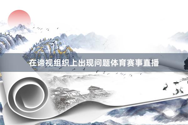在谛视组织上出现问题体育赛事直播