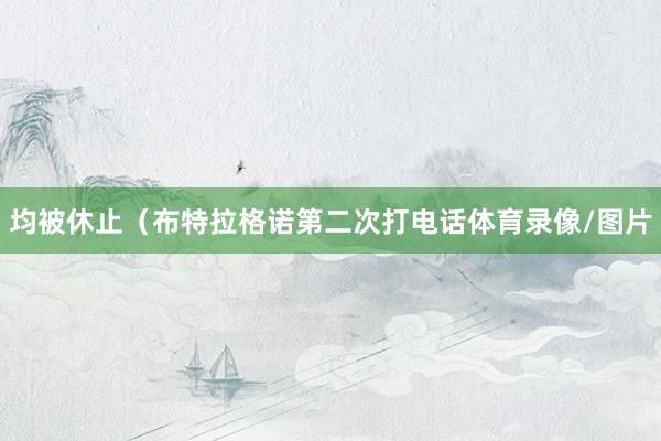 均被休止（布特拉格诺第二次打电话体育录像/图片