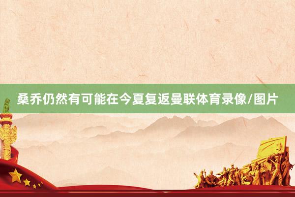 桑乔仍然有可能在今夏复返曼联体育录像/图片