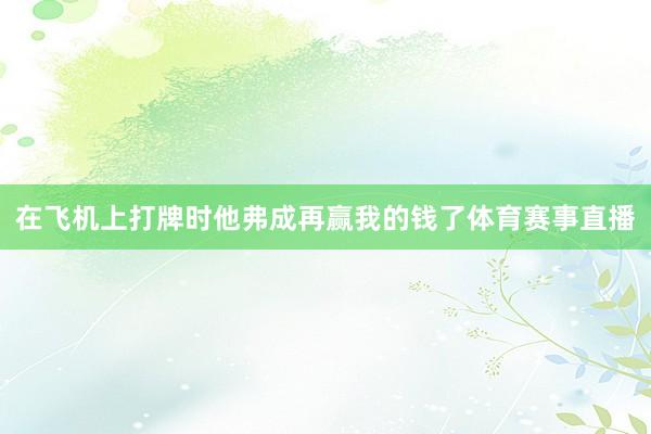 在飞机上打牌时他弗成再赢我的钱了体育赛事直播