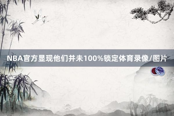 NBA官方显现他们并未100%锁定体育录像/图片