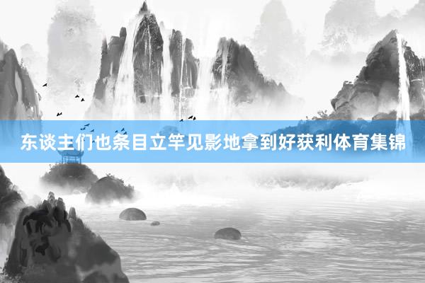 东谈主们也条目立竿见影地拿到好获利体育集锦