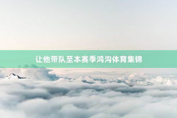 让他带队至本赛季鸿沟体育集锦