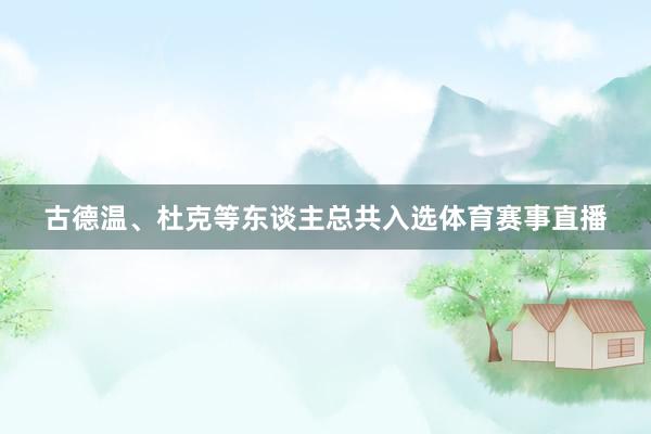 古德温、杜克等东谈主总共入选体育赛事直播