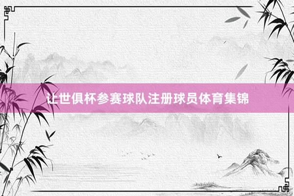 让世俱杯参赛球队注册球员体育集锦
