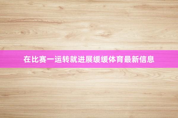 在比赛一运转就进展缓缓体育最新信息