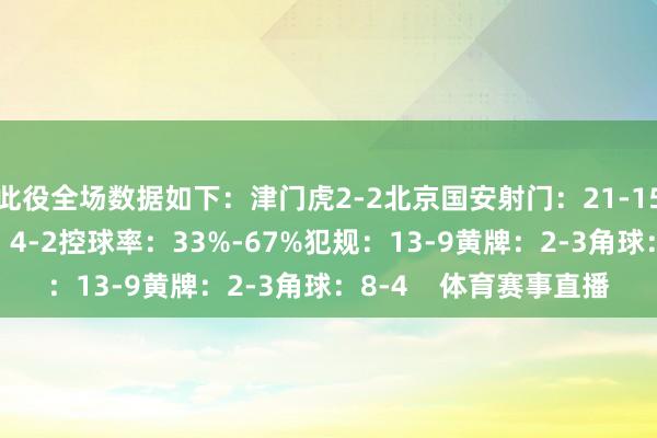 此役全场数据如下：津门虎2-2北京国安射门：21-15射正：9-5得分契机：4-2控球率：33%-67%犯规：13-9黄牌：2-3角球：8-4    体育赛事直播