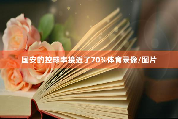 国安的控球率接近了70%体育录像/图片