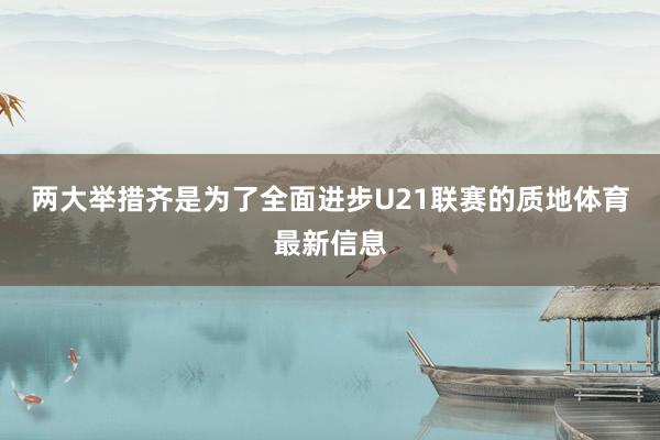 两大举措齐是为了全面进步U21联赛的质地体育最新信息