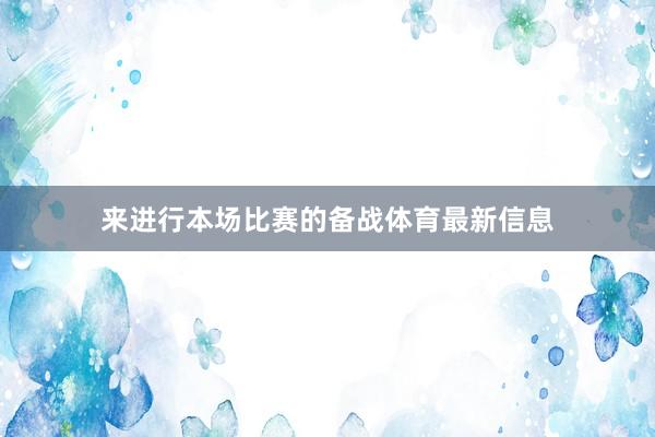 来进行本场比赛的备战体育最新信息