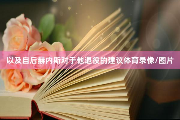 以及自后赫内斯对于他退役的建议体育录像/图片