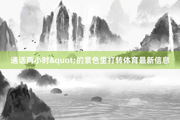 通话两小时"的景色里打转体育最新信息