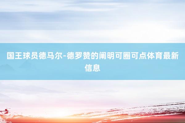 国王球员德马尔﹣德罗赞的阐明可圈可点体育最新信息