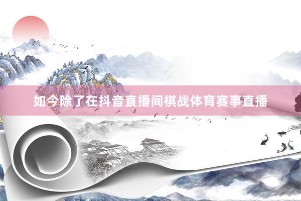 如今除了在抖音直播间棋战体育赛事直播