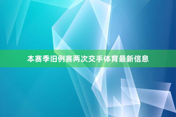 本赛季旧例赛两次交手体育最新信息