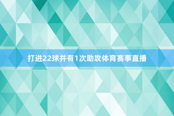 打进22球并有1次助攻体育赛事直播