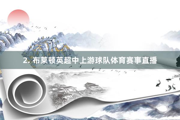 2. 布莱顿英超中上游球队体育赛事直播