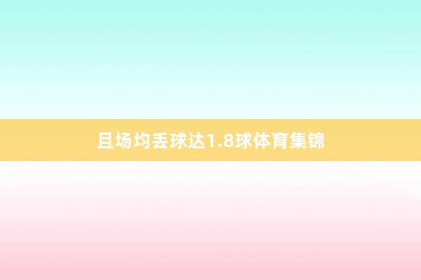 且场均丢球达1.8球体育集锦