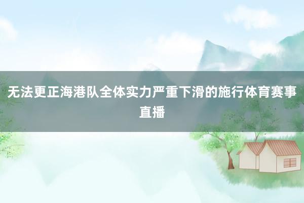 无法更正海港队全体实力严重下滑的施行体育赛事直播