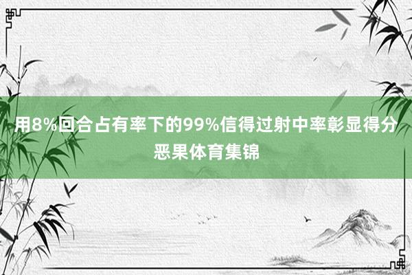 用8%回合占有率下的99%信得过射中率彰显得分恶果体育集锦