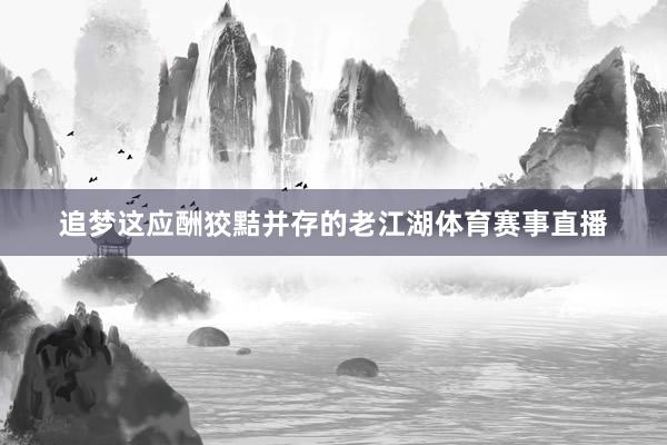 追梦这应酬狡黠并存的老江湖体育赛事直播