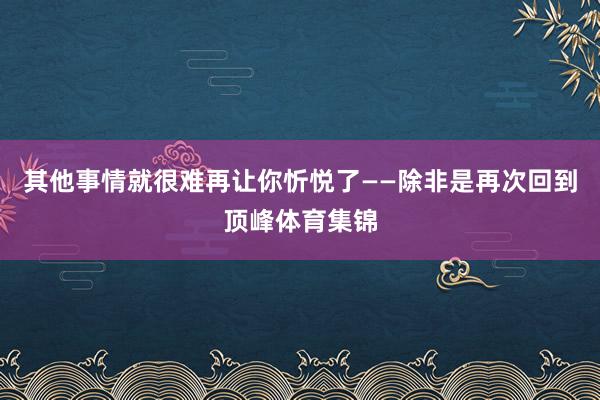 其他事情就很难再让你忻悦了——除非是再次回到顶峰体育集锦