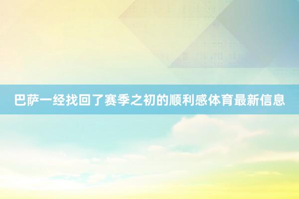 巴萨一经找回了赛季之初的顺利感体育最新信息