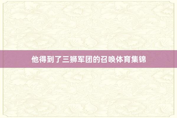 他得到了三狮军团的召唤体育集锦