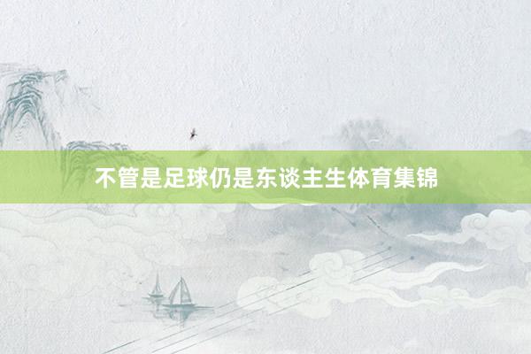 不管是足球仍是东谈主生体育集锦