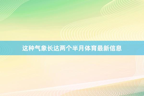 这种气象长达两个半月体育最新信息