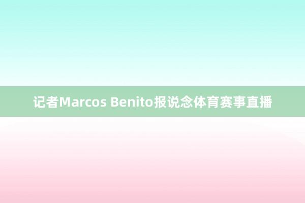 记者Marcos Benito报说念体育赛事直播