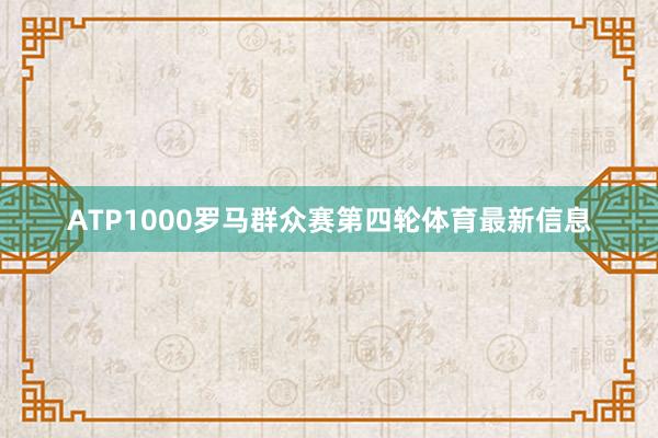 ATP1000罗马群众赛第四轮体育最新信息
