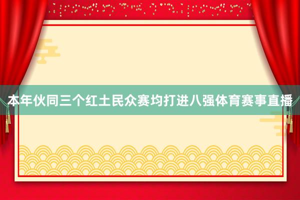 本年伙同三个红土民众赛均打进八强体育赛事直播