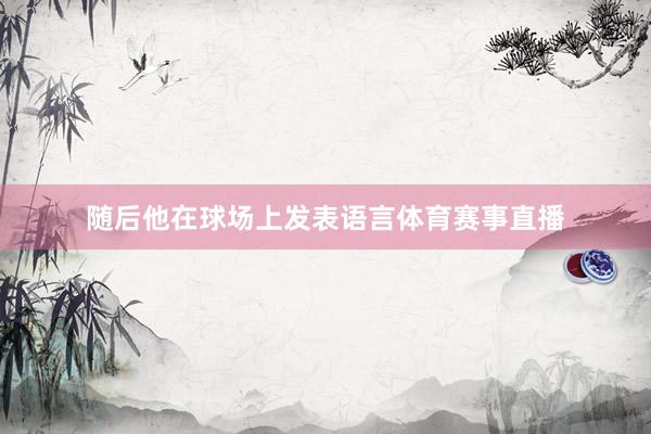 随后他在球场上发表语言体育赛事直播