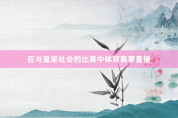 在与皇家社会的比赛中体育赛事直播
