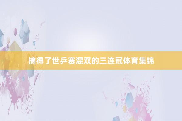 摘得了世乒赛混双的三连冠体育集锦