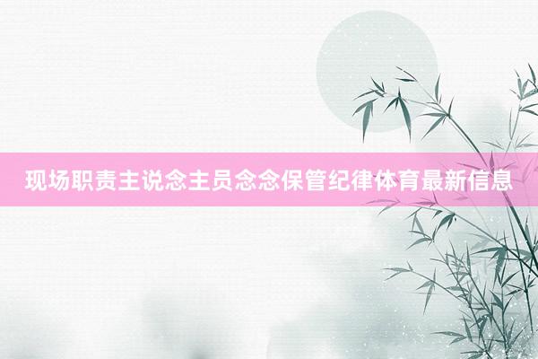 现场职责主说念主员念念保管纪律体育最新信息