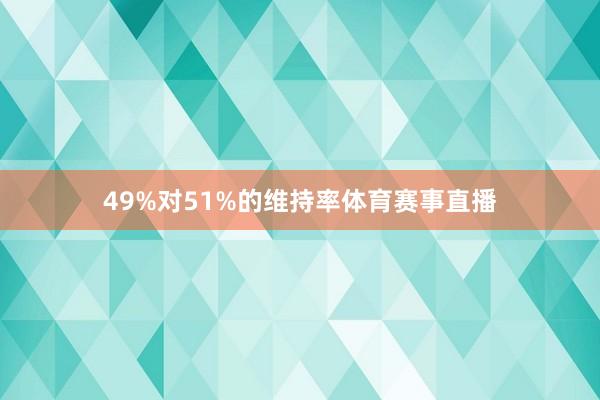 49%对51%的维持率体育赛事直播
