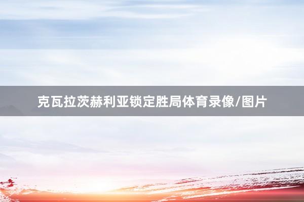 克瓦拉茨赫利亚锁定胜局体育录像/图片