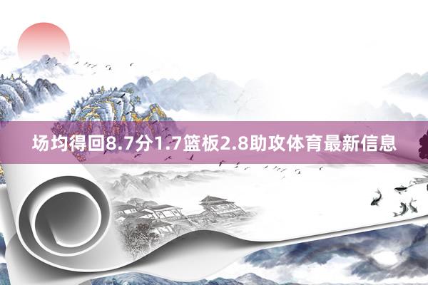 场均得回8.7分1.7篮板2.8助攻体育最新信息