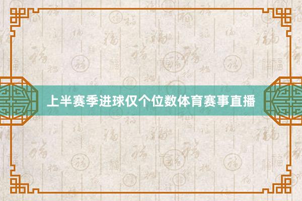 上半赛季进球仅个位数体育赛事直播