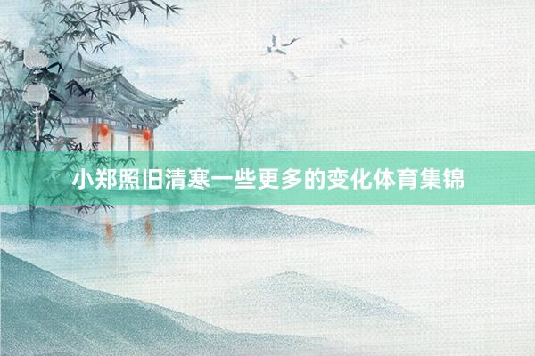 小郑照旧清寒一些更多的变化体育集锦