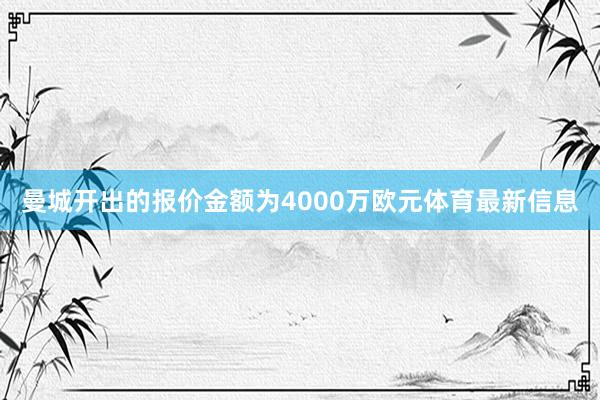 曼城开出的报价金额为4000万欧元体育最新信息