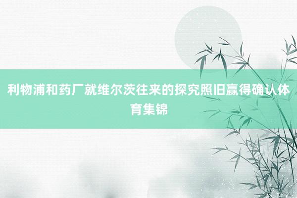 利物浦和药厂就维尔茨往来的探究照旧赢得确认体育集锦
