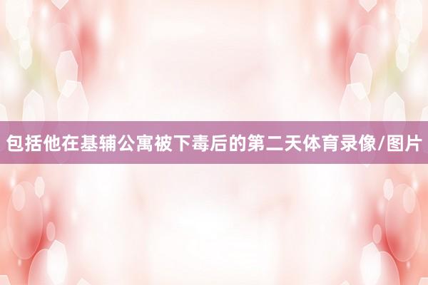 包括他在基辅公寓被下毒后的第二天体育录像/图片