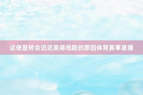 这便是转会迟迟莫得线路的原因体育赛事直播