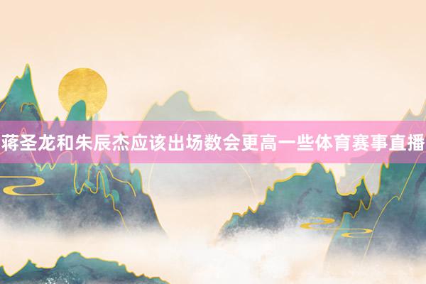 蒋圣龙和朱辰杰应该出场数会更高一些体育赛事直播