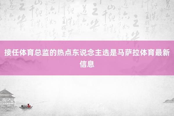 接任体育总监的热点东说念主选是马萨拉体育最新信息