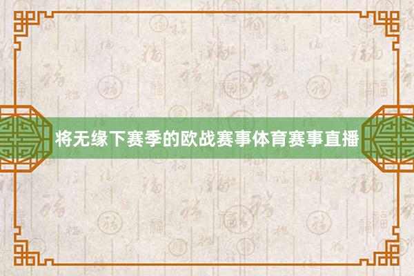 将无缘下赛季的欧战赛事体育赛事直播