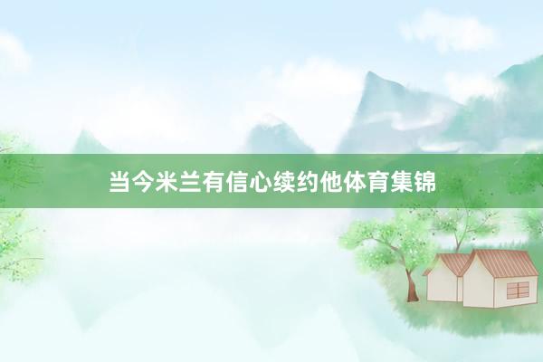 当今米兰有信心续约他体育集锦